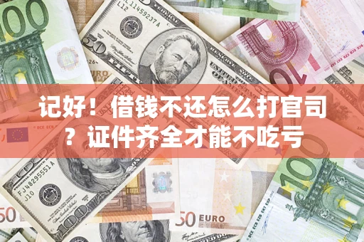 武汉记好！借钱不还怎么打官司？证件齐全才能不吃亏