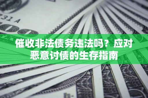 武汉催收非法债务违法吗？应对恶意讨债的生存指南