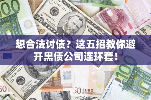 武汉想合法讨债？这五招教你避开黑债公司连环套！