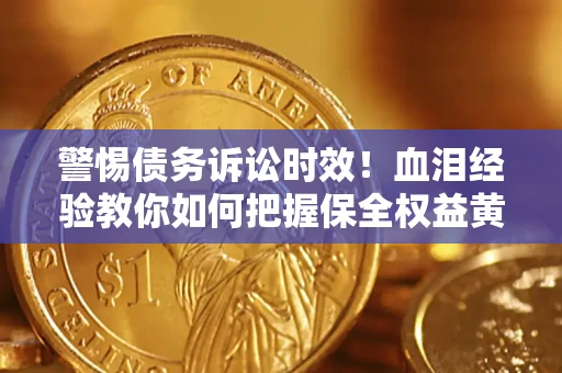 武汉警惕债务诉讼时效！血泪经验教你如何把握保全权益黄金期