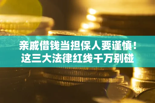武汉亲戚借钱当担保人要谨慎！这三大法律红线千万别碰