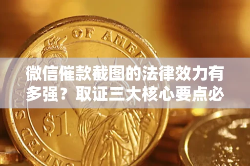 武汉微信催款截图的法律效力有多强？取证三大核心要点必须知道！