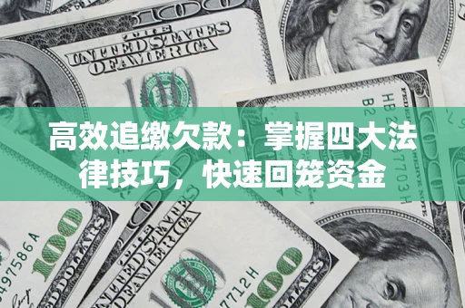 武汉高效追缴欠款：掌握四大法律技巧，快速回笼资金