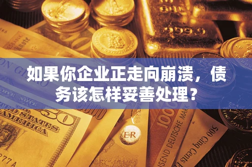 武汉如果你企业正走向崩溃，债务该怎样妥善处理？
