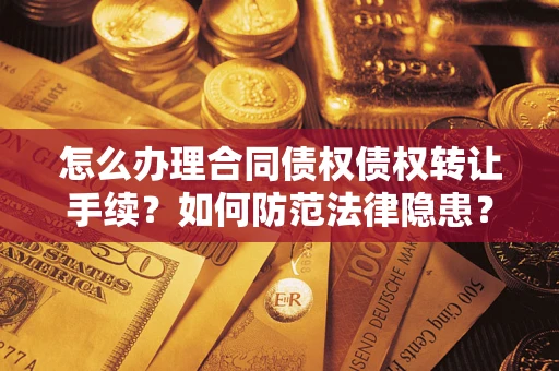 武汉怎么办理合同债权债权转让手续？如何防范法律隐患？