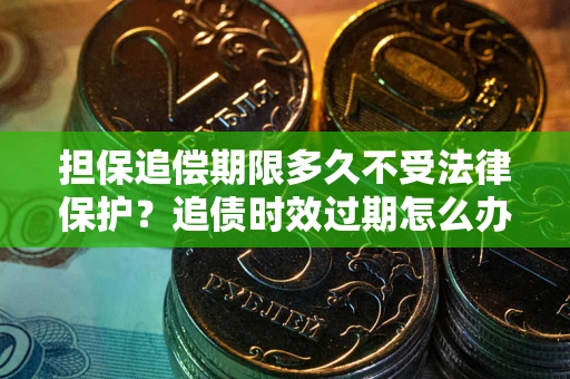 武汉担保追偿期限多久不受法律保护？追债时效过期怎么办？
