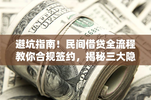武汉避坑指南！民间借贷全流程教你合规签约，揭秘三大隐形陷阱
