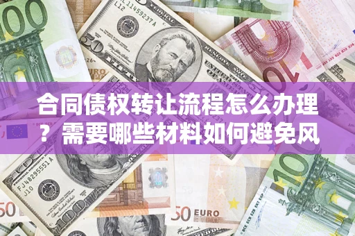 武汉合同债权转让流程怎么办理？需要哪些材料如何避免风险？