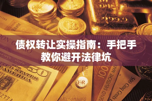 武汉债权转让实操指南：手把手教你避开法律坑