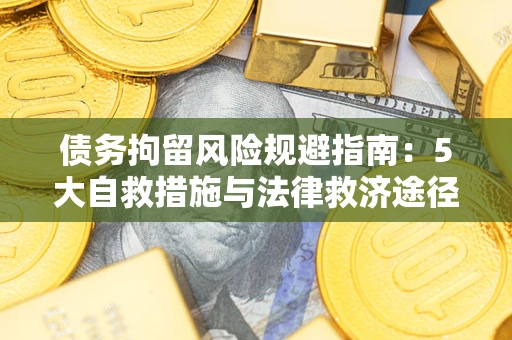 武汉债务拘留风险规避指南：5大自救措施与法律救济途径