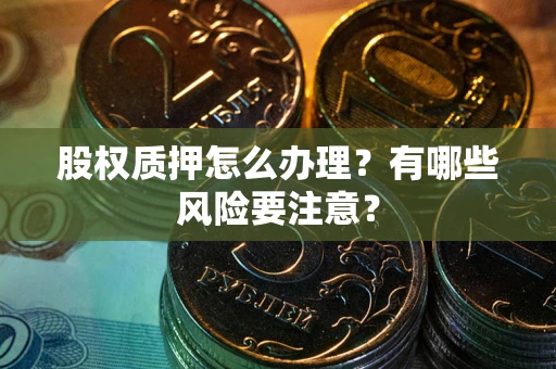 武汉股权质押怎么办理？有哪些风险要注意？