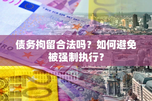 武汉债务拘留合法吗？如何避免被强制执行？