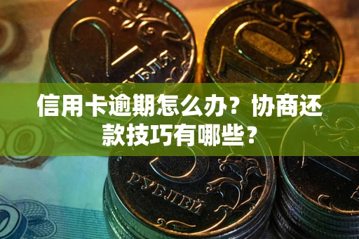 武汉信用卡逾期怎么办？协商还款技巧有哪些？