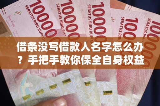 武汉借条没写借款人名字怎么办？手把手教你保全自身权益