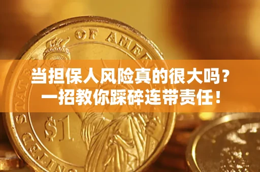 武汉当担保人风险真的很大吗？一招教你踩碎连带责任！