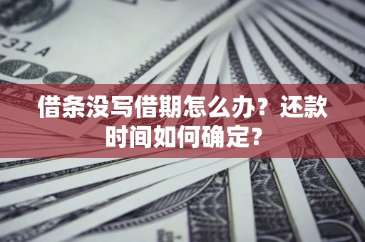 武汉借条没写借期怎么办？还款时间如何确定？