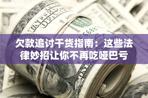 武汉欠款追讨干货指南：这些法律妙招让你不再吃哑巴亏