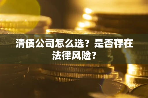 武汉清债公司怎么选？是否存在法律风险？