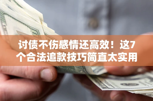 武汉讨债不伤感情还高效！这7个合法追款技巧简直太实用