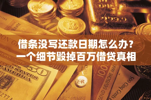 武汉借条没写还款日期怎么办？一个细节毁掉百万借贷真相