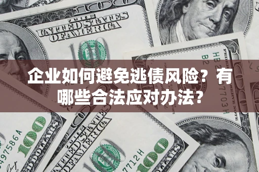 武汉企业如何避免逃债风险？有哪些合法应对办法？