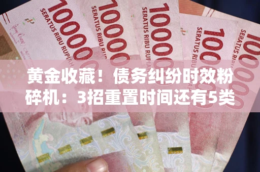 武汉黄金收藏！债务纠纷时效粉碎机：3招重置时间还有5类不设年限的特殊债务