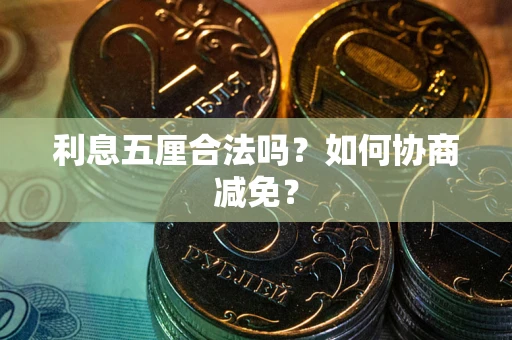 武汉利息五厘合法吗？如何协商减免？