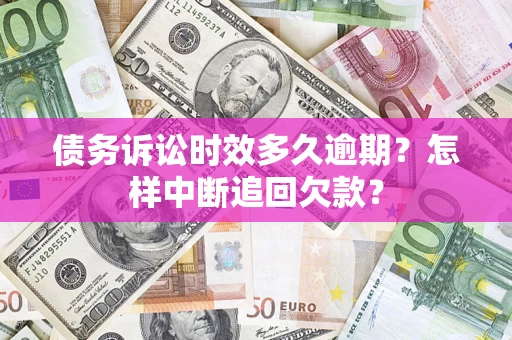 武汉债务诉讼时效多久逾期？怎样中断追回欠款？
