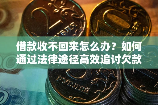 武汉借款收不回来怎么办?如何通过法律途径高效追讨欠款? 武汉借款收不回来怎么办?如何通过法律途径高效追讨欠款?
