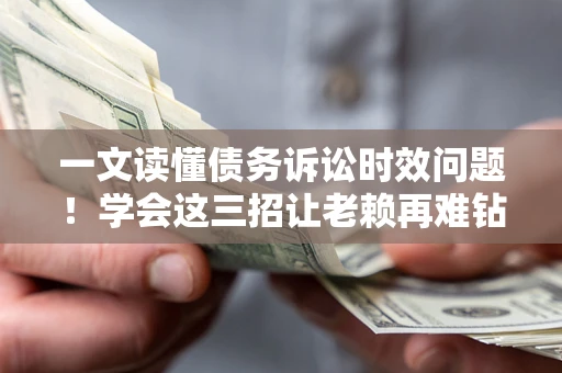 武汉一文读懂债务诉讼时效问题！学会这三招让老赖再难钻空子