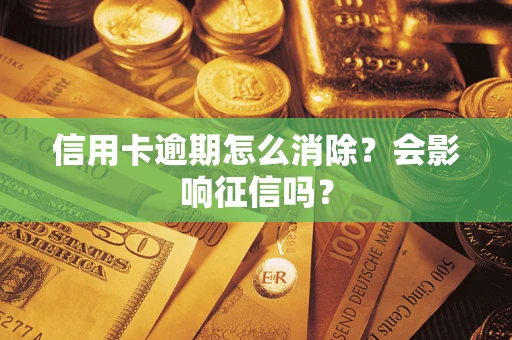 武汉信用卡逾期怎么消除？会影响征信吗？