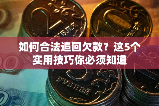 武汉如何合法追回欠款？这5个实用技巧你必须知道