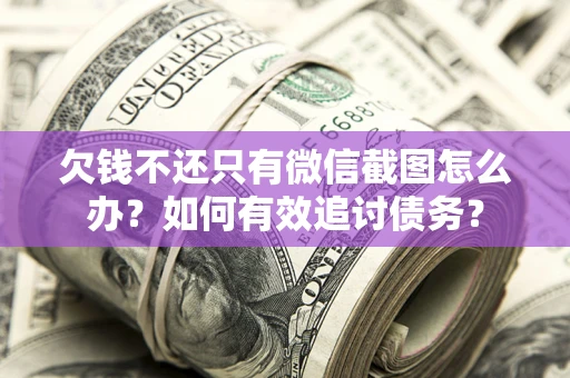 武汉欠钱不还只有微信截图怎么办？如何有效追讨债务？