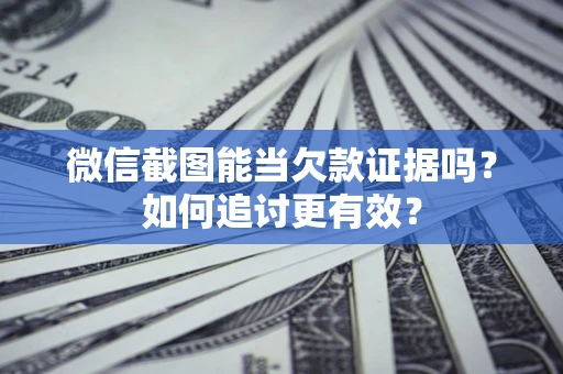 武汉微信截图能当欠款证据吗？如何追讨更有效？