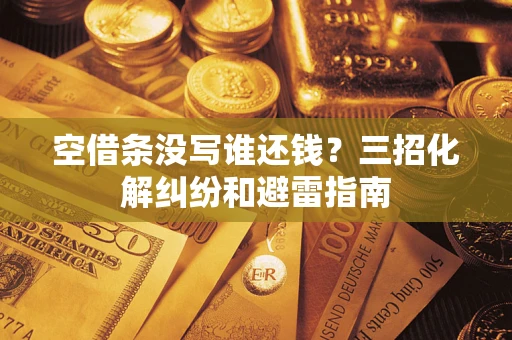 武汉空借条没写谁还钱？三招化解纠纷和避雷指南