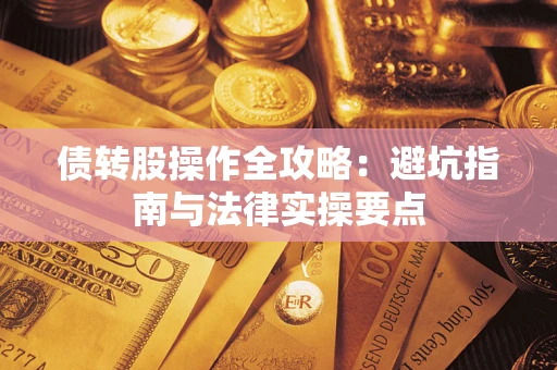 武汉债转股操作全攻略：避坑指南与法律实操要点