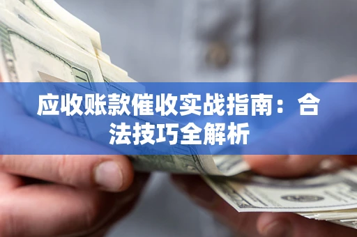 武汉应收账款催收实战指南：合法技巧全解析