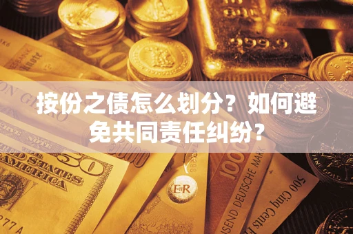 武汉按份之债怎么划分？如何避免共同责任纠纷？