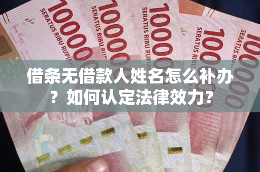 武汉借条无借款人姓名怎么补办？如何认定法律效力？