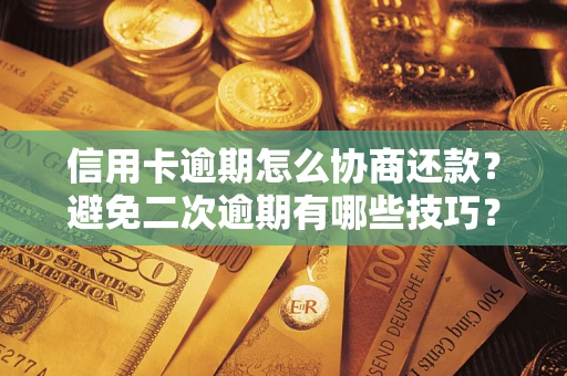 武汉信用卡逾期怎么协商还款？避免二次逾期有哪些技巧？