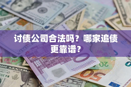 武汉讨债公司合法吗？哪家追债更靠谱？