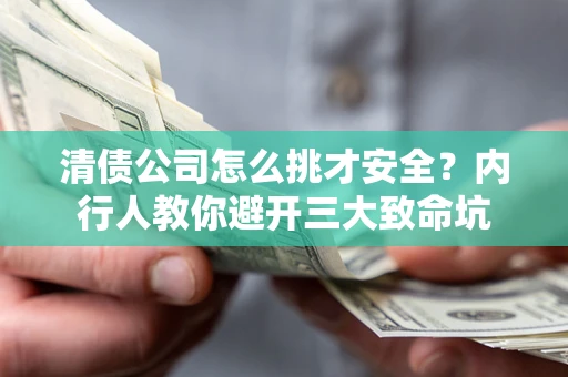 武汉清债公司怎么挑才安全?内行人教你避开三大致命坑 武汉清债公司怎么挑才安全?内行人教你避开三大致命坑