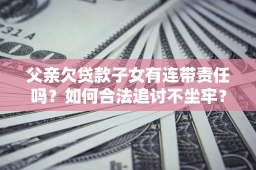 武汉父亲欠贷款子女有连带责任吗？如何合法追讨不坐牢？