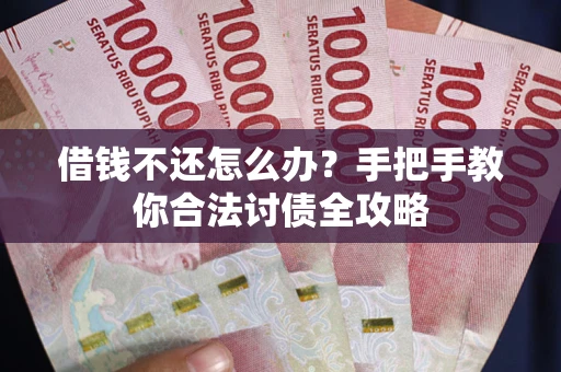 武汉借钱不还怎么办？手把手教你合法讨债全攻略