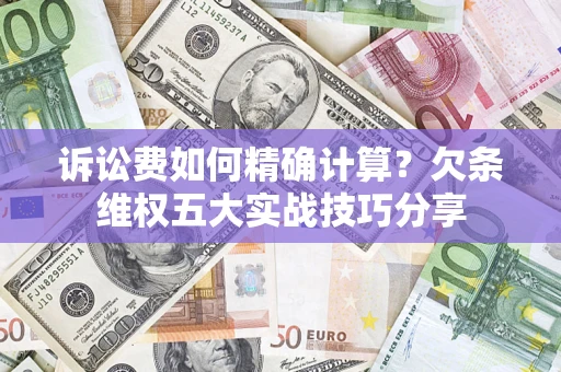 武汉诉讼费如何精确计算？欠条维权五大实战技巧分享