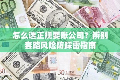 武汉怎么选正规要账公司？辨别套路风险防踩雷指南