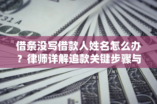 武汉借条没写借款人姓名怎么办？律师详解追款关键步骤与证据链构建