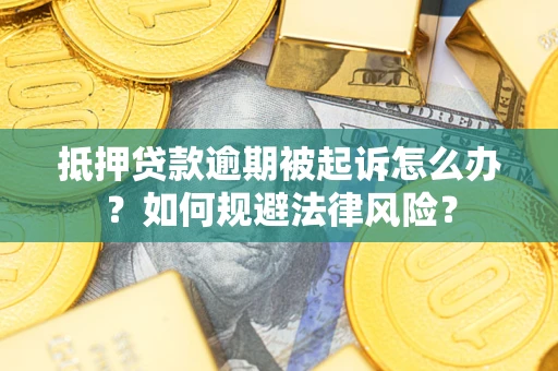 武汉抵押贷款逾期被起诉怎么办？如何规避法律风险？
