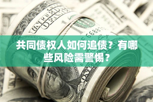 武汉共同债权人如何追债？有哪些风险需警惕？