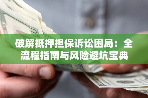 武汉破解抵押担保诉讼困局:全流程指南与风险避坑宝典 武汉破解抵押担保诉讼困局:全流程指南与风险避坑宝典